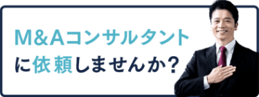 M&Aコンサルタントに依頼しませんか？